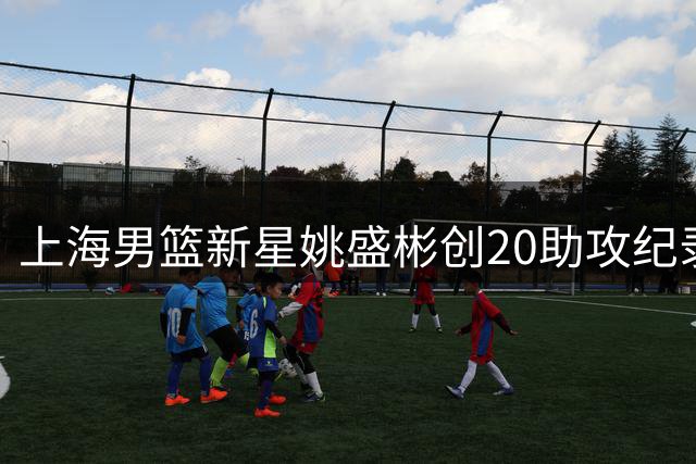 上海男篮新星姚盛彬创20助攻纪录 U18B队锁定第五席位
