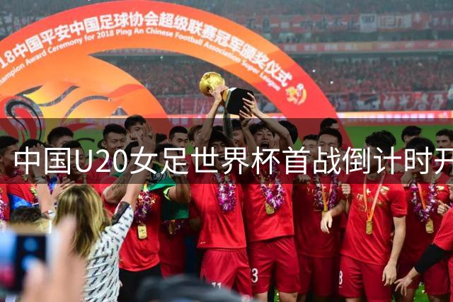 中国U20女足世界杯首战倒计时开始