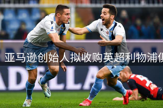 亚马逊创始人拟收购英超利物浦俱乐部股份