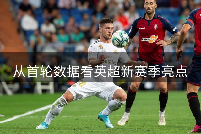 从首轮数据看英超新赛季亮点