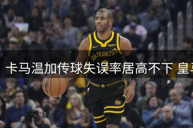 卡马温加传球失误率居高不下 皇马后腰危机或迫使穆帅重启B计划