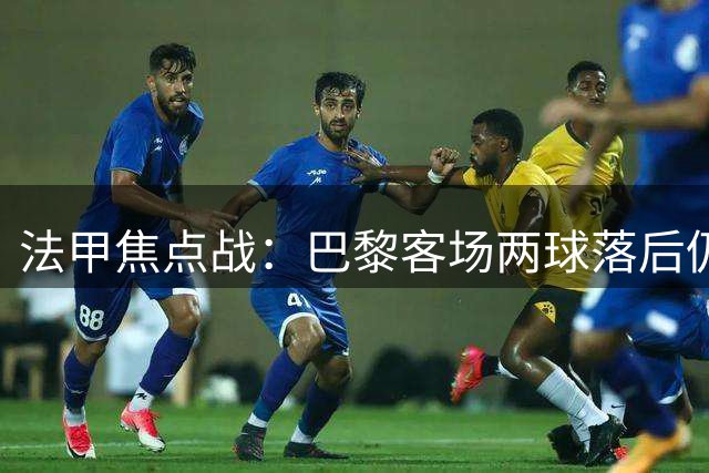 法甲焦点战：巴黎客场两球落后仍顽强扳平里尔