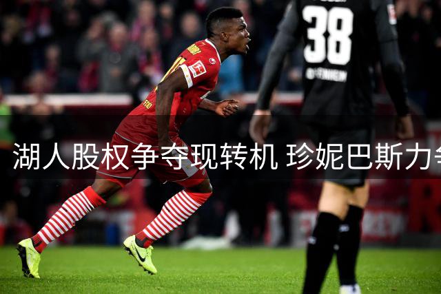 湖人股权争夺现转机 珍妮巴斯力争保留部分股份
