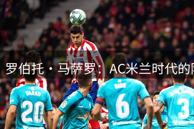 罗伯托·马萨罗：AC米兰时代的隐形功臣