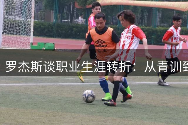 罗杰斯谈职业生涯转折：从青训到豪门的成长历程